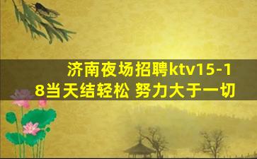 济南夜场招聘ktv15-18当天结轻松 努力大于一切